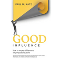 Good Influence: How To Engage Influencers For Purpose And Profit