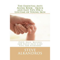 The Essential Anti Aging Book - Quick and Easy Tips for a Lifetime of Young Skin: PLUS: Oils, Recipes and Basic Skin Care Tips for Everyone