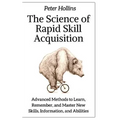 The Science of Rapid Skill Acquisition: Advanced Methods to Learn, Remember, and Master New Skills, Information, and Abilities