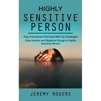 Highly Sensitive Person: Stop Emotional Overload with Eq Strategies (Stop Anxiety and Negative Energy in Highly Sensitive Person)