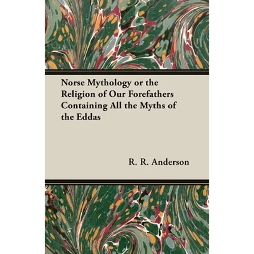 Norse Mythology or the Religion of Our Forefathers Containing All the Myths of the Eddas