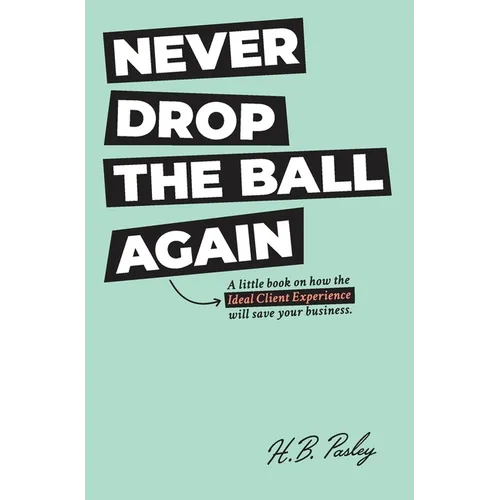 Never Drop the Ball Again: A little book on how the Ideal Client Experience will save your business.