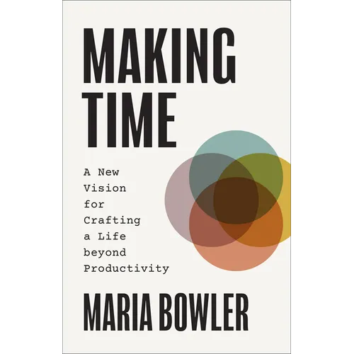 Making Time: A New Vision for Crafting a Life beyond Productivity