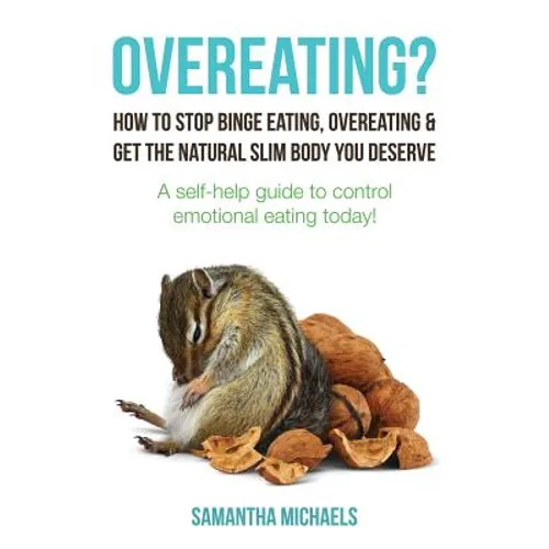 Overeating?: How to Stop Binge Eating, Overeating & Get the Natural Slim Body You Deserve: A Self-Help Guide to Control Emotional E