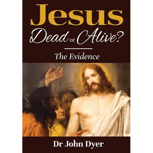 Jesus - Dead or Alive?: The Evidence