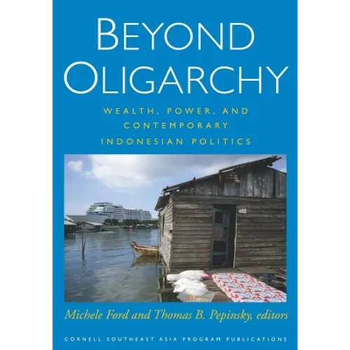 Beyond Oligarchy: Wealth, Power, and Contemporary Indonesian Politics