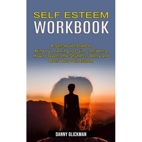 Self Esteem Workbook: A Self-doubt State of Mind by Learning to Gain Confidence (How to Overcome Shyness, Worry and Boost Your Self-esteem)
