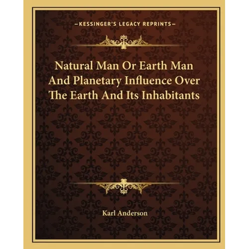 Natural Man Or Earth Man And Planetary Influence Over The Earth And Its Inhabitants
