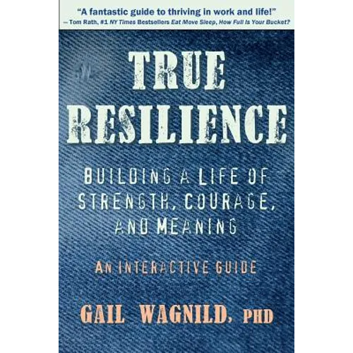 True Resilience: Building a Life of Strength, Courage, and Meaning