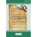 The Hidden History of American Oligarchy: Reclaiming Our Democracy from the Ruling Class [16 Pt Large Print Edition]