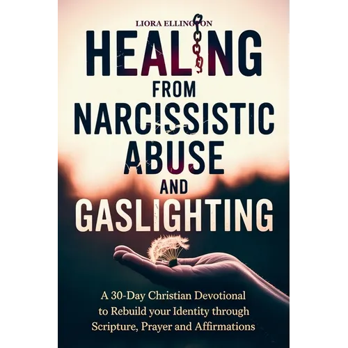 Healing from Narcissistic Abuse and Gaslighting: A 30-Day Christian Devotional to Rebuild Identity Through Scripture, Prayer, and Affirmations