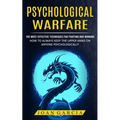 Psychological Warfare: The Most Effective Techniques For Fighting And Winning (How To Always Keep The Upper Hand On Anyone Psychologically)