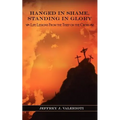 Hanged in Shame, Standing in Glory: Life Lessons from the Thief on the Cross