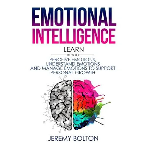 Emotional Intelligence: Learn How to Perceive Emotions, Understand Emotions, and Manage Emotions to Support Personal Growth