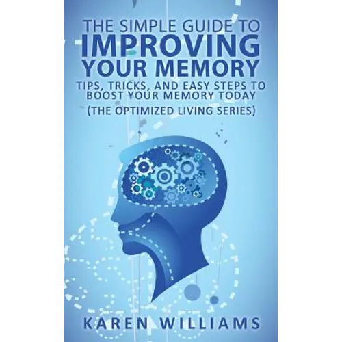 The Simple Guide to Improving Your Memory: Tips, Tricks, and Easy Steps to Boost Your Memory, Today! (The Optimized Living Series)