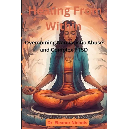 Healing From Within: Overcoming Narcissistic Abuse And Complex PTSD