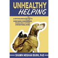 Unhealthy Helping: A Psychological Guide to Overcoming Codependence, Enabling, and Other Dysfunctional Giving