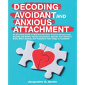 Decoding avoidant and anxious attachment: An Essential Guide to End Overthinking, Decode Your Partner's Brain, Conquer Relationship Anxiety and Transf