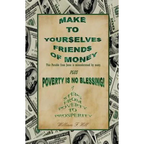 Make to Yourselves Friends of Money: Poverty Is No Blessing--7 Steps from Poverty to Prosperity