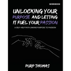 Unlocking Your Purpose And Letting It Fuel Your Passion: A Self-Help Path Linking Purpose To Passion - Paperback