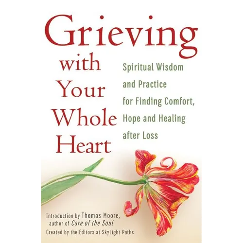 Grieving with Your Whole Heart: Spiritual Wisdom and Practice for Finding Comfort, Hope and Healing After Loss