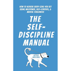 The Self-Discipline Manual: How to Achieve Every Goal You Set Using Willpower, Self-Control, and Mental Toughness - Paperback