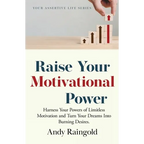 Raise Your Motivational Power: Harness Your Powers of Limitless Motivation and Turn Your Dreams Into Burning Desires. - Paperback