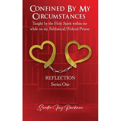 Confined by my circumstances: Taught by the Holy Spirit within me while on my Sabbatical/Federal Prison