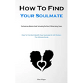 How To Find Your Soulmate: The Humorous Women's Guide To Avoiding The Risks Of Online Dating Scams (How To Find And Identify Your Soulmate Or Life Par