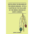 Notes Upon the Religion of the Apache Indians - With a Chapter on the Folk-Lore of the Seneca Indians of North America