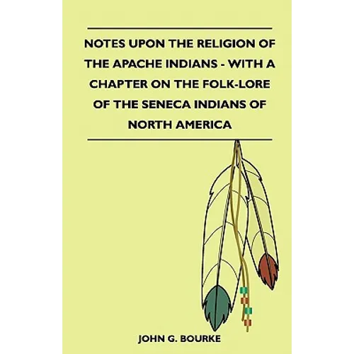 Notes Upon the Religion of the Apache Indians - With a Chapter on the Folk-Lore of the Seneca Indians of North America