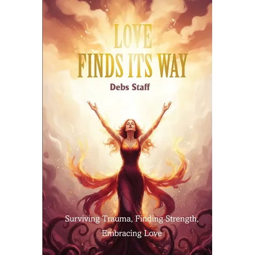 Love Finds Its Way Home: Surviving Trauma, Finding Strength, Embracing Love