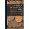 The Bills of Exchange Act, 1882 ...: An Act to Codify the Law Relating to Bills of Exchange, Cheques, and Promissory Notes: With Explanatory Notes and
