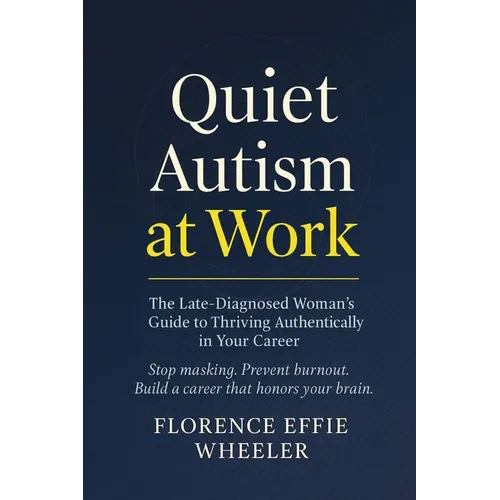 Quiet Autism at Work: The Late-Diagnosed Woman's Guide to Thriving Authentically in Your Career