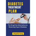 Diabetes Treatment Plan: The Drug Free Alternative to Reversing Type 2 Diabetes