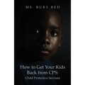 How to Get Your Kids Back from CPS: Child Protective Services