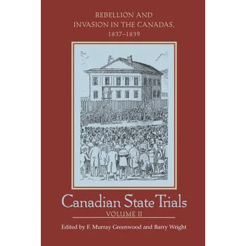 Canadian State Trials, Volume II: Rebellion and Invasion in the Canadas, 1837-1839