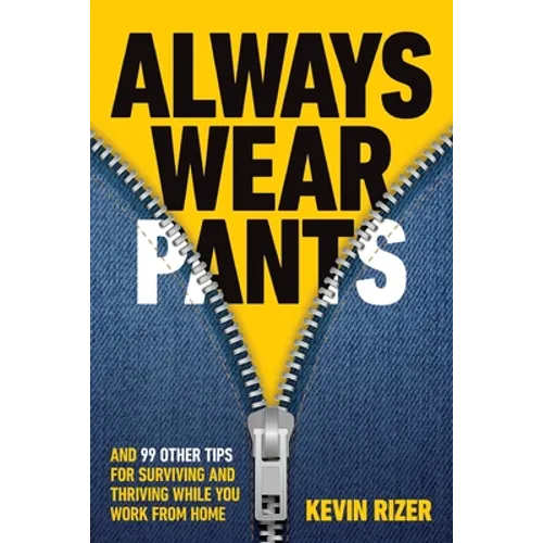 Always Wear Pants: And 99 Other Tips for Surviving and Thriving While You Work from Home