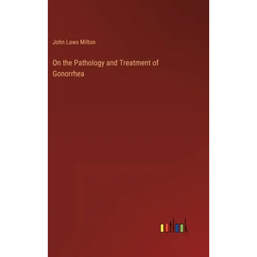 On the Pathology and Treatment of Gonorrhea