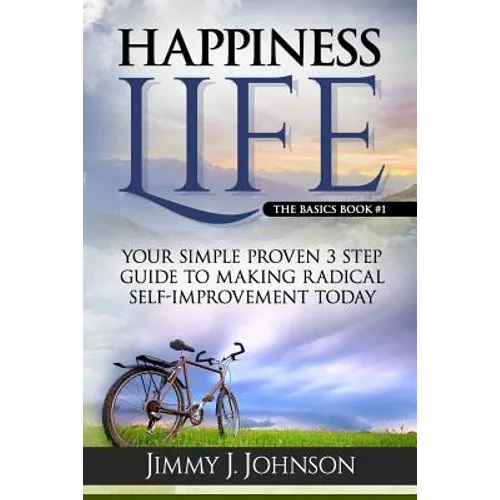 Happiness Life: Your Simple Proven 3 Step Guide to Making Radical Self-Improvement Today book