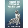 Pondering Our Existence for Practical Living: Evidence Analyzed by Science and Logic