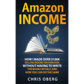Amazon Income: How I Made Over $100K Selling Books On Amazon, Without Having To Write The Books Myself, And How You Can Do The Same