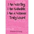 I Am Worthy, I Am Valuable, I Am a Woman Truly Loved