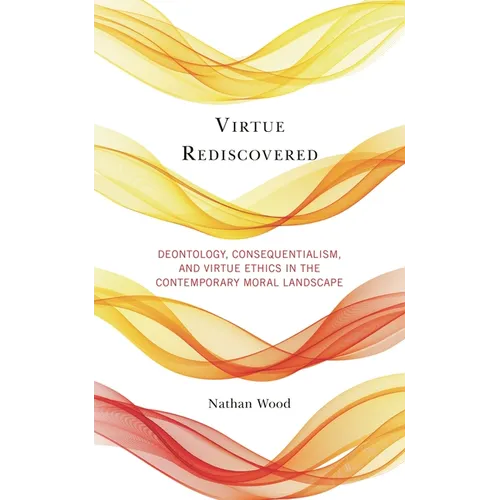 Virtue Rediscovered: Deontology, Consequentialism, and Virtue Ethics in the Contemporary Moral Landscape