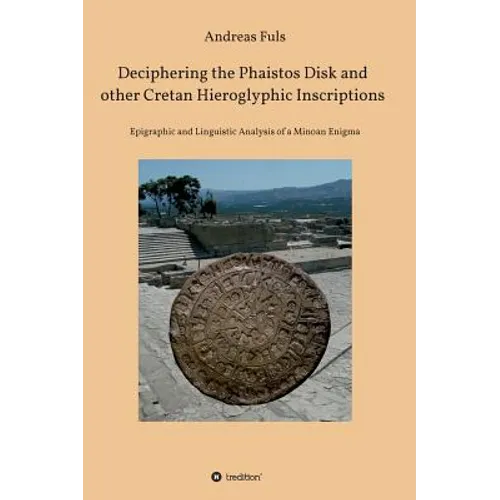 Deciphering the Phaistos Disk and other Cretan Hieroglyphic Inscriptions