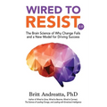 Wired to Resist: The Brain Science of Why Change Fails and a New Model for Driving Success