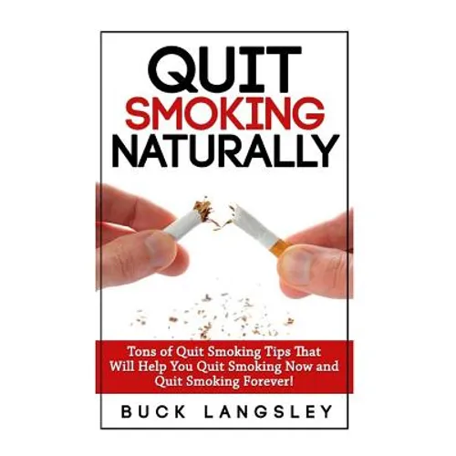 Quit Smoking Naturally: Tons of Quit Smoking Tips That Will Help You Quit Smoking Now and Quit Smoking Forever