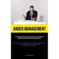 Anger Management: A Life-changing Resource For Anger Management, Stress Management, Emotional Wellness, And Effective Communication Skills (The Defini