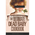 The Ultimate Dead Baby Cookbook: A humorous cookbook for the rest of us!