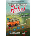 The Retirement Rebel: How to get your life to work, when you don't have to